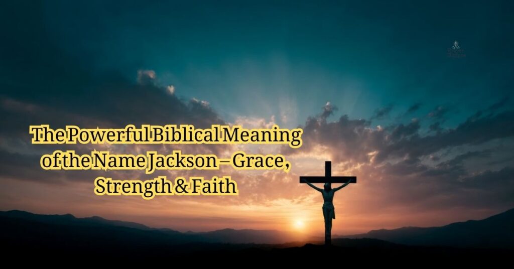 The Powerful Biblical Meaning of the Name Jackson – Grace, Strength & Faith